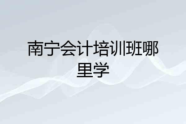 南宁会计培训班哪里学