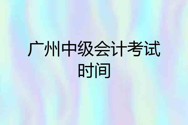 广州中级会计考试时间