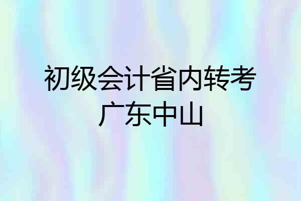 初级会计省内转考广东中山