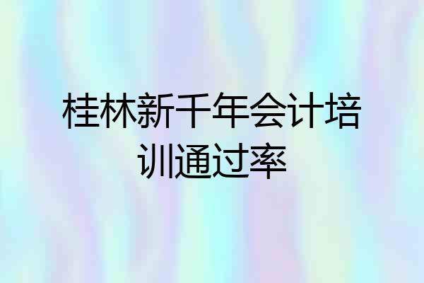 桂林新千年会计培训通过率