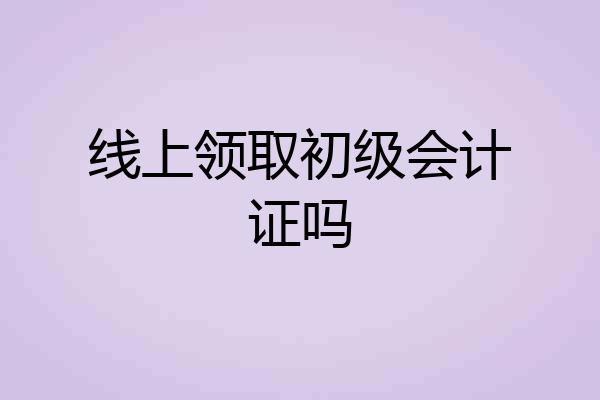 线上领取初级会计证吗