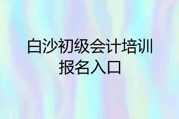 白沙初级会计培训报名入口