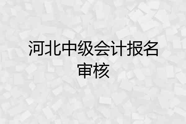 河北中级会计报名审核