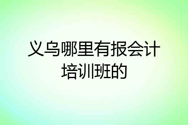 义乌哪里有报会计培训班的