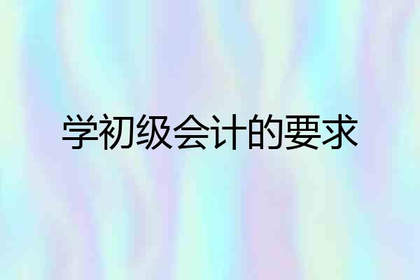 学初级会计的要求