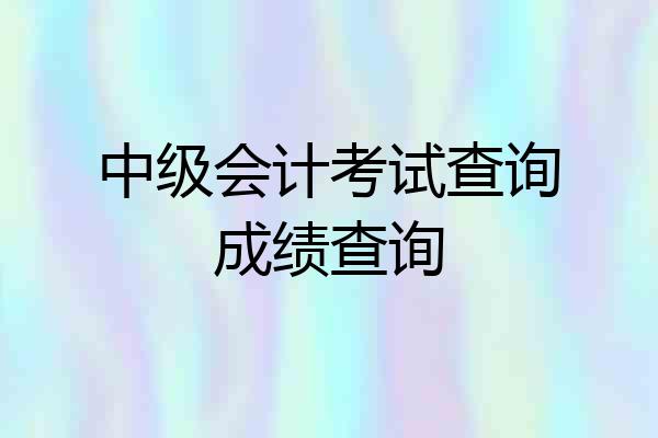 中级会计考试查询成绩查询