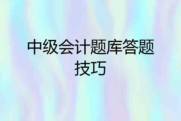 中级会计题库答题技巧