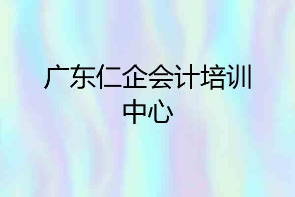 广东仁企会计培训中心
