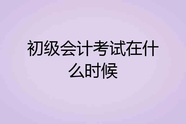 初级会计考试在什么时候
