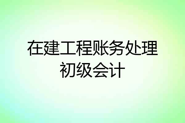 在建工程账务处理初级会计