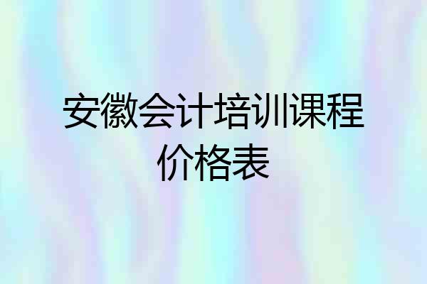 安徽会计培训课程价格表