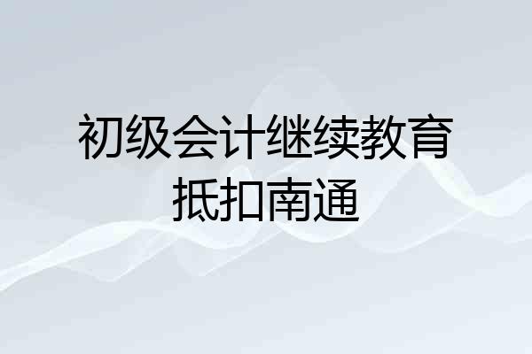 初级会计继续教育抵扣南通