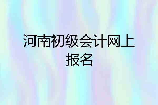 河南初级会计网上报名