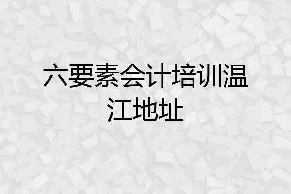 六要素会计培训温江地址