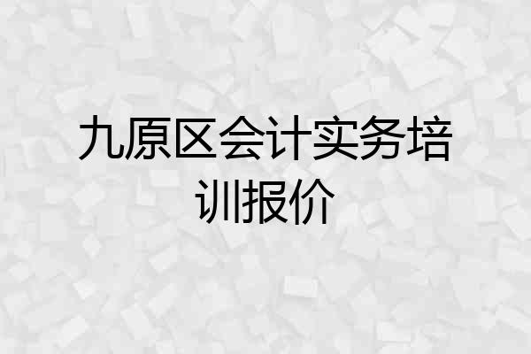 九原区会计实务培训报价
