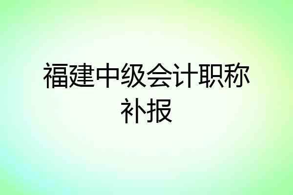 福建中级会计职称补报