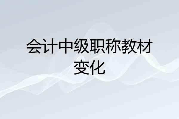 会计中级职称教材变化