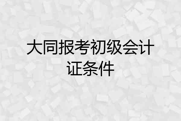 大同报考初级会计证条件
