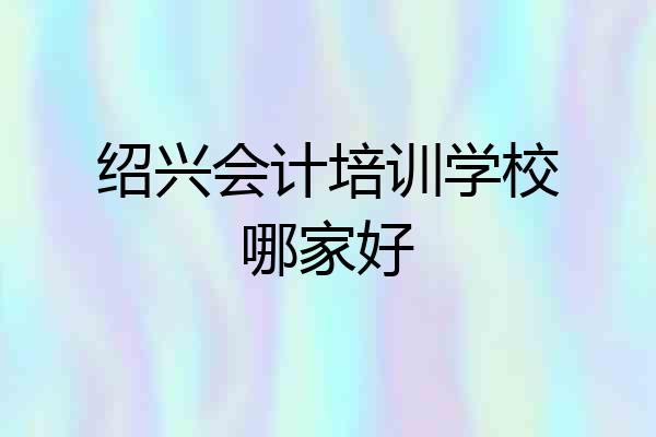 绍兴会计培训学校哪家好