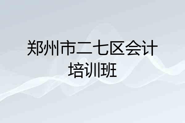 郑州市二七区会计培训班