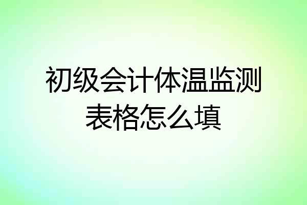 初级会计体温监测表格怎么填