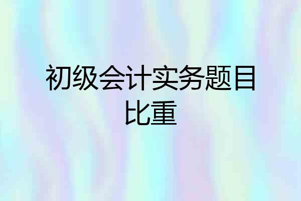 初级会计实务题目比重