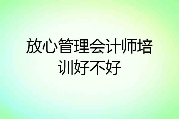 放心管理会计师培训好不好