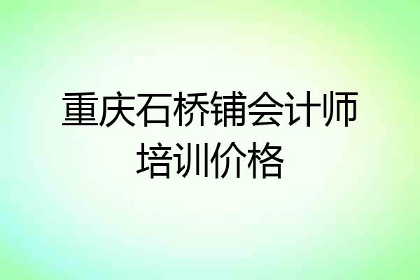 重庆石桥铺会计师培训价格