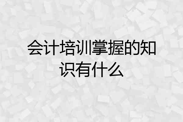 会计培训掌握的知识有什么