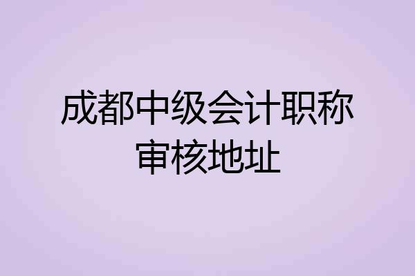 成都中级会计职称审核地址
