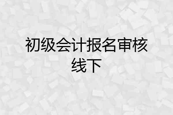 初级会计报名审核线下