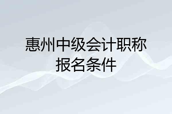 惠州中级会计职称报名条件