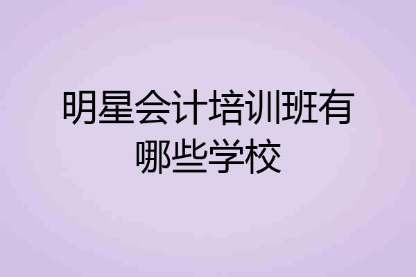 明星会计培训班有哪些学校