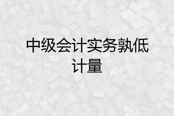 中级会计实务孰低计量