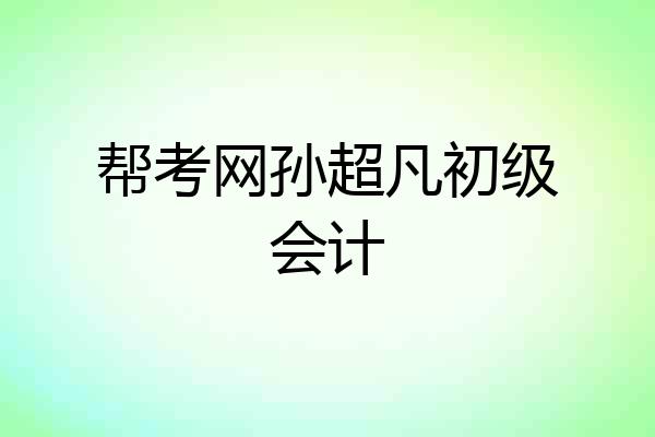 帮考网孙超凡初级会计