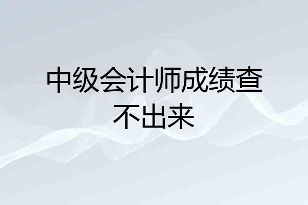 中级会计师成绩查不出来