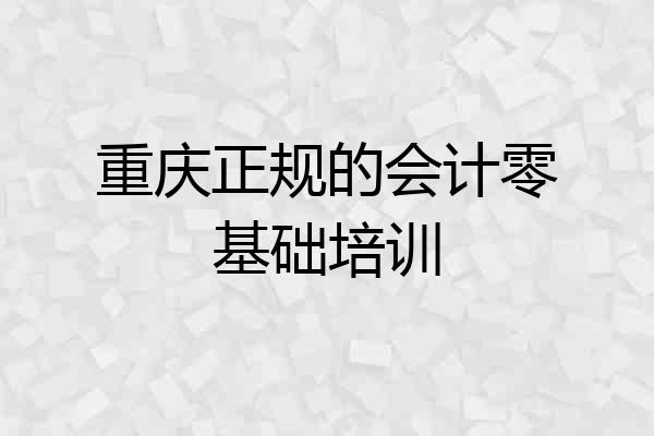 重庆正规的会计零基础培训