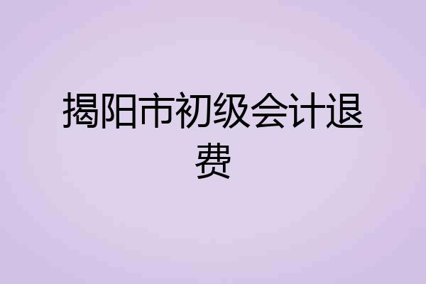 揭阳市初级会计退费