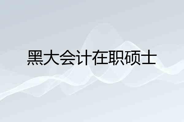 黑大会计在职硕士