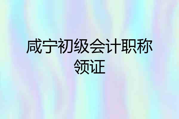 咸宁初级会计职称领证