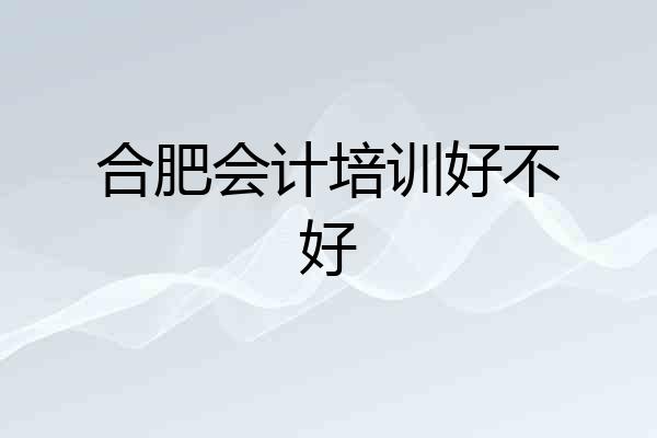 合肥会计培训好不好