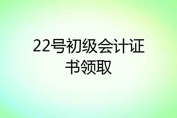 22号初级会计证书领取
