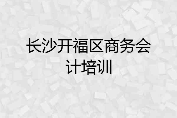 长沙开福区商务会计培训