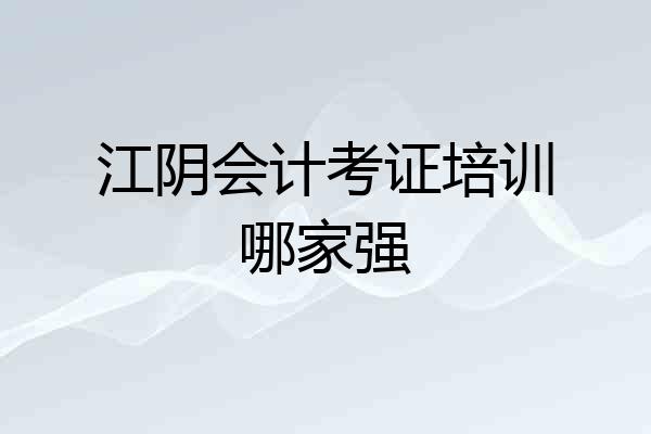 江阴会计考证培训哪家强