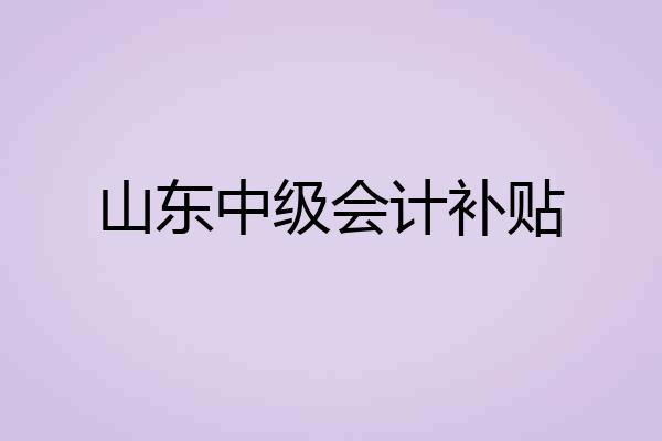 山东中级会计补贴