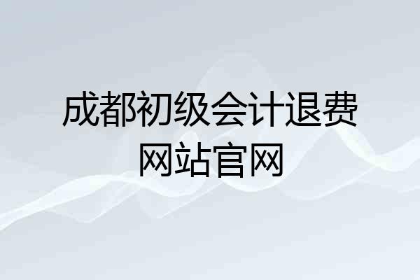成都初级会计退费网站官网