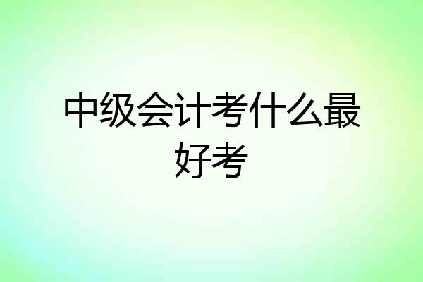 中级会计考什么最好考
