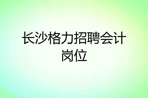 长沙格力招聘会计岗位