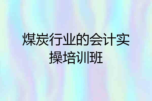 煤炭行业的会计实操培训班