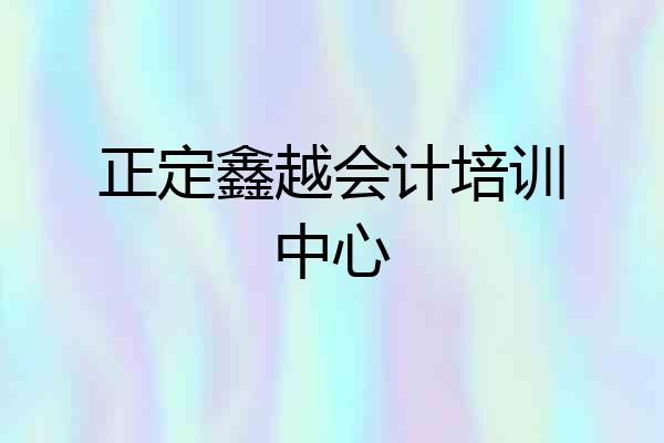 正定鑫越会计培训中心